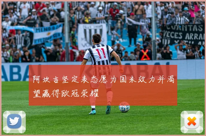 阿坎吉坚定表态愿为国米效力并渴望赢得欧冠荣耀