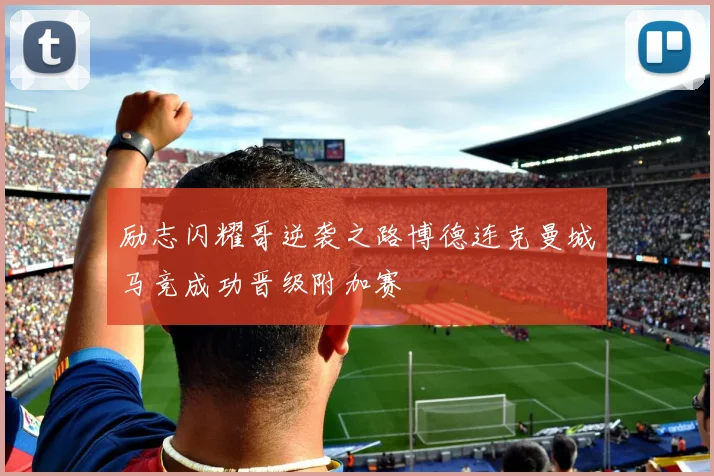 励志闪耀哥逆袭之路博德连克曼城马竞成功晋级附加赛