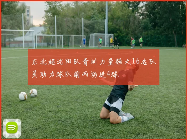 东北超沈阳队青训力量强大16名队员助力球队前两场进4球