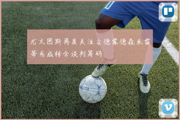 尤文图斯再度关注古德蒙德森米雷蒂或成转会谈判筹码