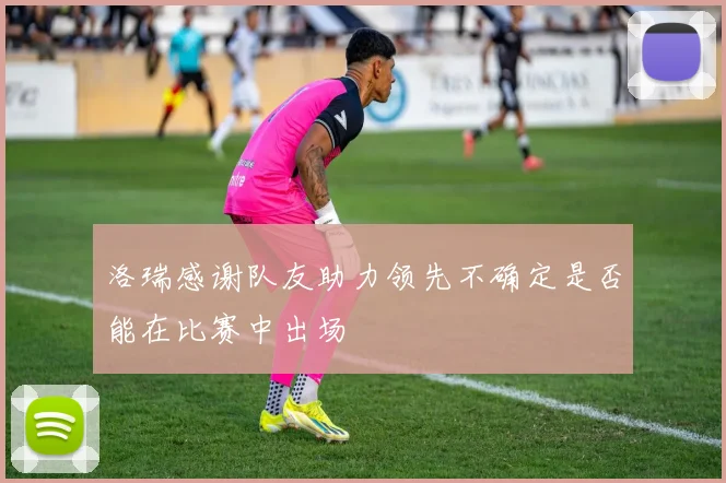 洛瑞感谢队友助力领先不确定是否能在比赛中出场