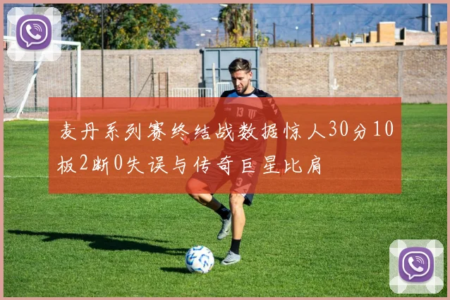 麦丹系列赛终结战数据惊人30分10板2断0失误与传奇巨星比肩
