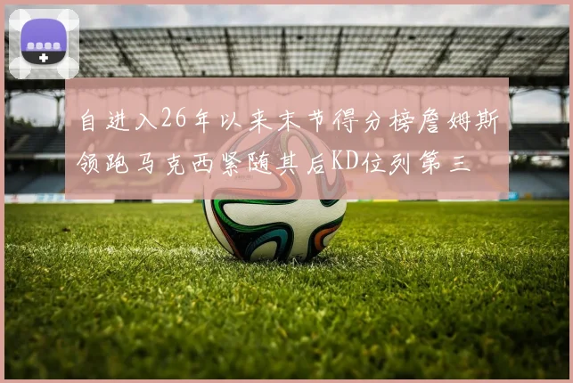 自进入26年以来末节得分榜詹姆斯领跑马克西紧随其后KD位列第三